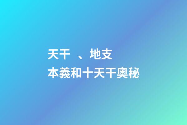 天干、地支本義和十天干奧秘